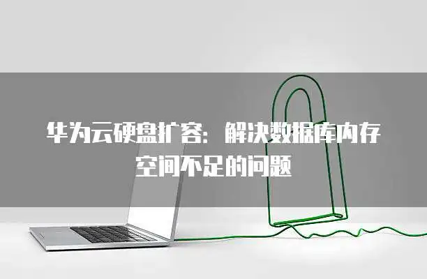 华为云硬盘扩容步骤_存储扩容_数据库内存空间不足解决方案