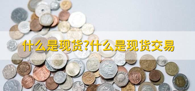 什么是现货，什么是现货交易